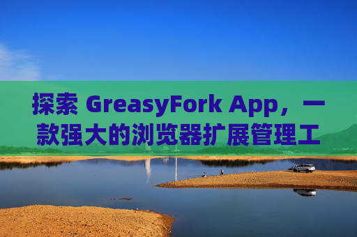 探索 GreasyFork App，一款强大的浏览器扩展管理工具