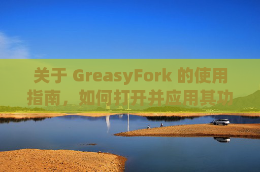 关于 GreasyFork 的使用指南，如何打开并应用其功能？